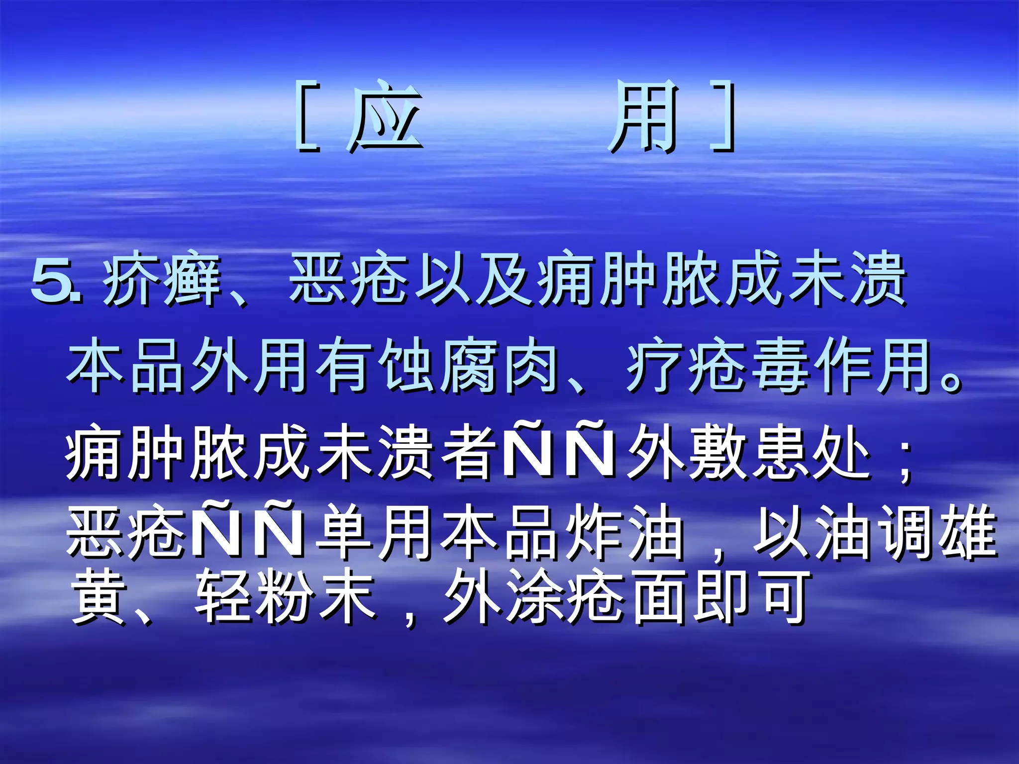 [ 应  用 ] 5. 疥癣、恶疮以及痈肿脓成未溃 本品外用有蚀腐肉、疗疮毒作用。 痈肿脓成未溃者——外敷患处； 恶疮——单用本品炸油，以油调雄黄、轻粉末，外涂疮面即可  