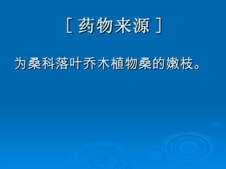 [ 药物来源 ] 为桑科落叶乔木植物桑的嫩枝。 