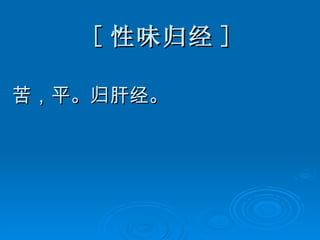 [ 性味归经 ] 苦，平。归肝经。 