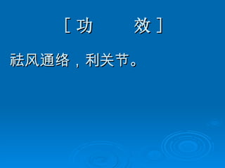 [ 功  效 ] 祛风通络，利关节。 