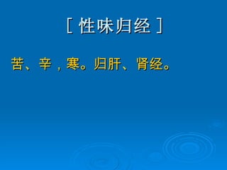 [ 性味归经 ] 苦、辛，寒。归肝、肾经。 