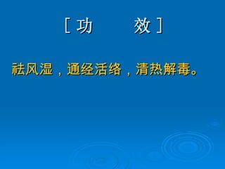 [ 功  效 ] 祛风湿，通经活络，清热解毒。  