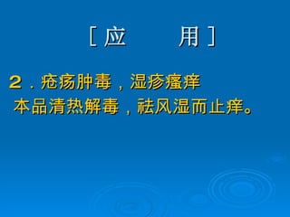 [ 应  用 ] 2 ．疮疡肿毒，湿疹瘙痒  本品清热解毒，祛风湿而止痒。 