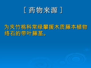 [ 药物来源 ] 为夹竹桃科常绿攀援木质藤本植物络石的带叶藤茎。 