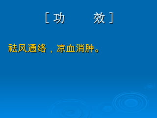 [ 功  效 ] 祛风通络，凉血消肿。  