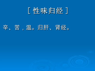 [ 性味归经 ] 辛、苦，温。归肝、肾经。 