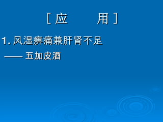 [ 应  用 ] 1. 风湿痹痛兼肝肾不足 —— 五加皮酒 