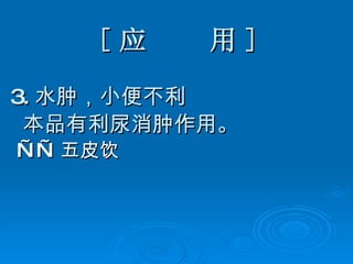 [ 应  用 ] 3. 水肿，小便不利 本品有利尿消肿作用。 —— 五皮饮 
