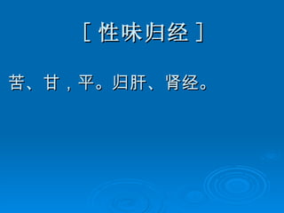 [ 性味归经 ] 苦、甘，平。归肝、肾经。 