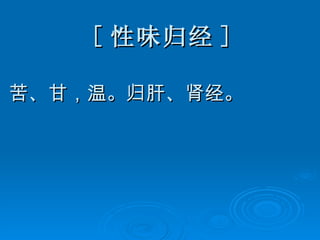 [ 性味归经 ] 苦、甘，温。归肝、肾经。 