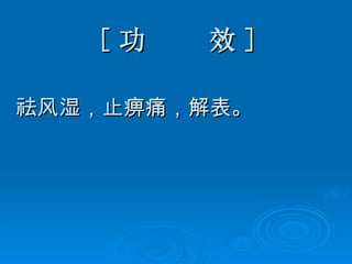 [ 功  效 ] 祛风湿，止痹痛，解表。 