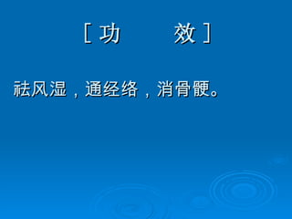 [ 功  效 ] 祛风湿，通经络，消骨骾。 
