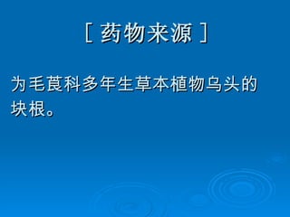 [ 药物来源 ] 为毛莨科多年生草本植物乌头的 块根。 