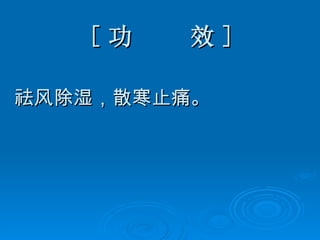 [ 功  效 ] 祛风除湿，散寒止痛。 