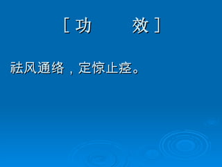 [ 功  效 ] 祛风通络，定惊止痉。 