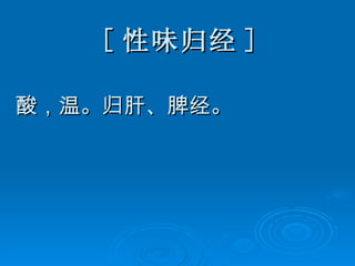 [ 性味归经 ] 酸，温。归肝、脾经。 