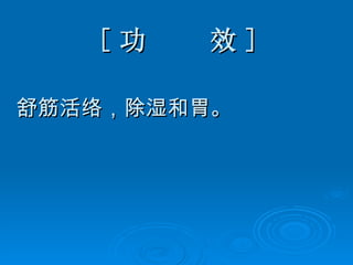 [ 功  效 ] 舒筋活络，除湿和胃。 
