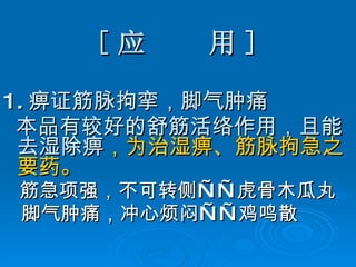 [ 应  用 ] 1. 痹证筋脉拘挛，脚气肿痛 本品有较好的舒筋活络作用，且能去湿除痹 ，为治湿痹、筋脉拘急之要药。 筋急项强，不可转侧—— 虎骨木瓜丸 脚气肿痛，冲心烦闷——鸡鸣散 
