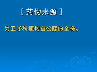 [ 药物来源 ] 为卫矛科植物雷公藤的全株。 