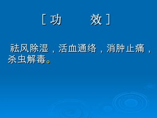 [ 功  效 ] 祛风除湿，活血通络，消肿止痛，杀虫解毒 。 