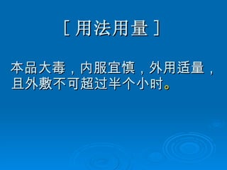 [ 用法用量 ] 本品大毒，内服宜慎，外用适量，且外敷不可超过半个小时 。 