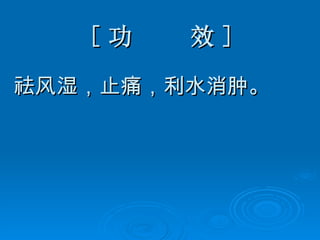 [ 功  效 ] 祛风湿，止痛，利水消肿。 