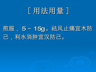 [ 用法用量 ] 煎服， 5 ～ 15g 。祛风止痛宜木防 己，利水消肿宜汉防己。 