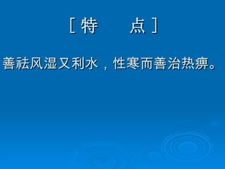 [ 特  点 ] 善祛风湿又利水，性寒而善治热痹。 