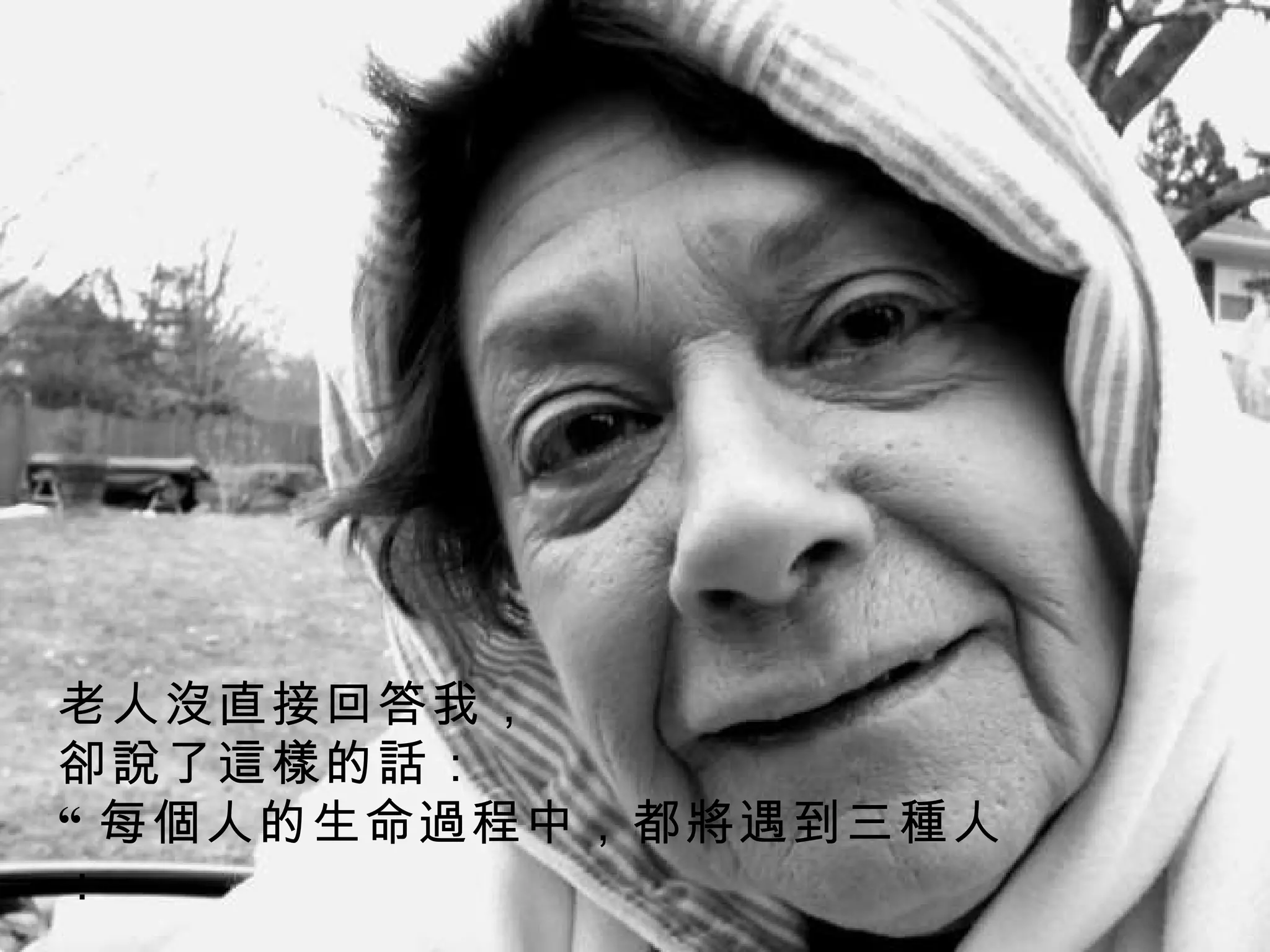 老人沒直接回答我， 卻說了這樣的話： “ 每個人的生命過程中，都將遇到三種人：   