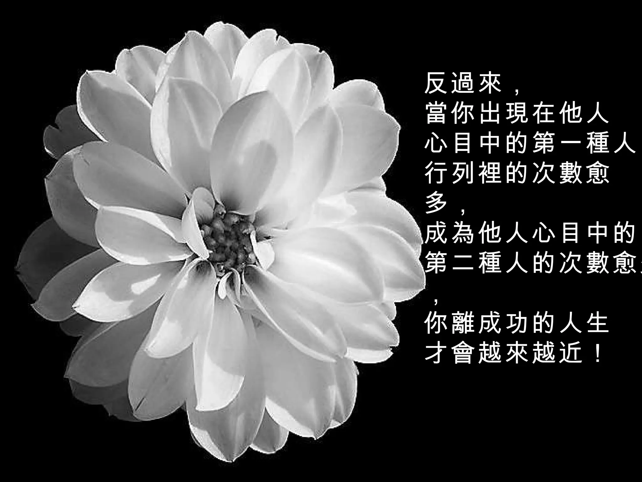 反過來， 當你出現在他人 心目中的第一種人 行列裡的次數愈 多， 成為他人心目中的 第二種人的次數愈少， 你離成功的人生 才會越來越近！   