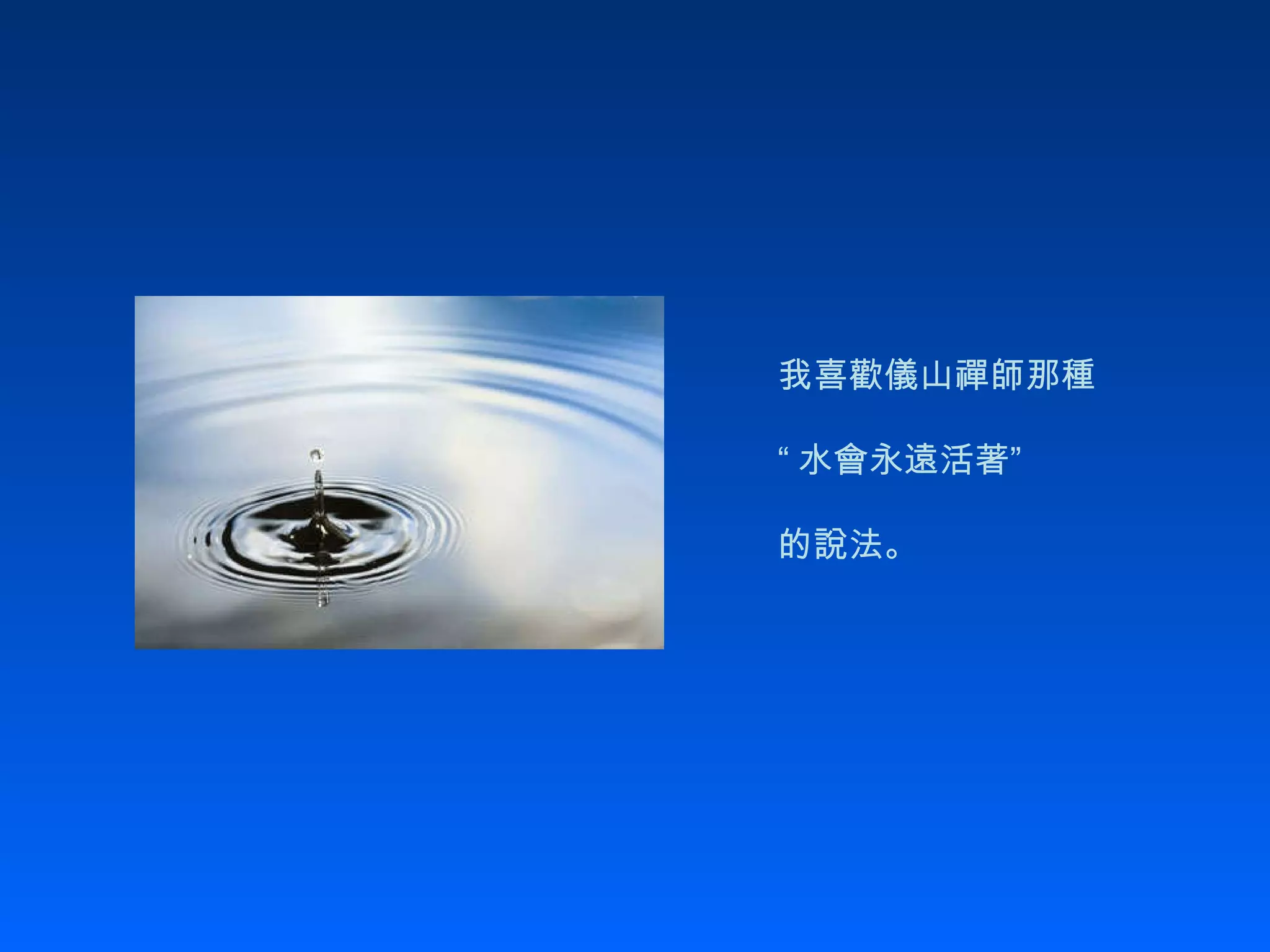 我喜歡儀山禪師那種 “ 水會永遠活著” 的說法。   