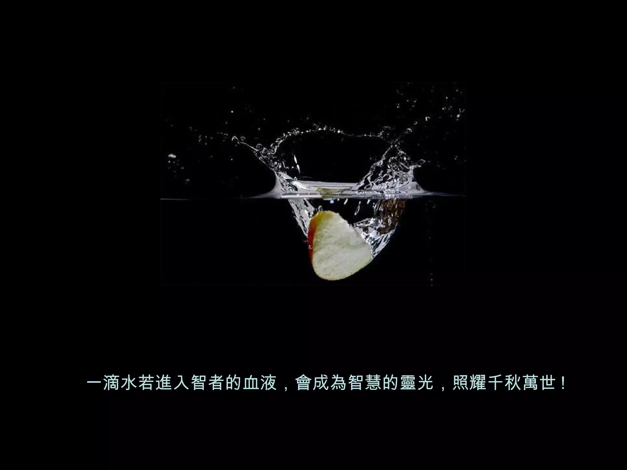 一滴水若進入智者的血液，會成為智慧的靈光，照耀千秋萬世 !  