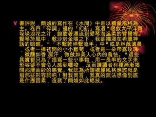 書評說，簡媜的寫作在《水問》中是以穠麗風格為主。卷四「碎詞」裡的「幻航」寫道 " 啜飲太平洋齊垛垛浪花之汁，飽酣著漂流到愛琴海溫柔的臂彎裡。豎琴於風中，軟沙於金陽之下，我卻擱淺在希臘神話的暗礁。 " 「不繫乾坤繫流年」中 " 或是林蔭薄晨，或者一捧初開的小小雛菊，或者是一朵帶露玫瑰，微醺如香 凝汗，微斂如美人心內的羞怯。 " 這些其實都只為了描寫一些小事物，用一長串的文字來形容卻不會令人感到囉唆 ，反而讓讀者有種漸漸揭開那層面紗的感覺。我認為所謂穠麗風格應該就是指那些形容詞吧！對我而言，我真的無法想像到底是什應因素，造就了簡媜如此絕技。   