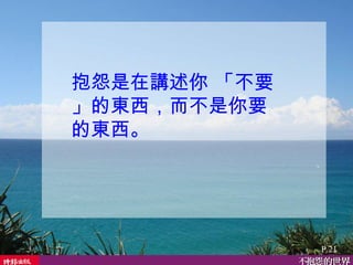 抱怨是在講述你 「不要」的東西，而不是你要的東西。 P.21 