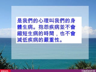是我們的心理叫我們的身體生病。抱怨疾病並不會縮短生病的時間，也不會減低疾病的嚴重性。  P.63 