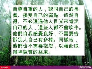 自尊自重的人，認同自己的長處、接受自己的弱點，悠然自得、不必透過他人目光來肯定自己的人，這些人都不會吹牛。他們自我感覺良好，不需要告訴別人自己有多棒。同樣地，他們也不需要抱怨，以藉此取得神經質的益處。   P.79 