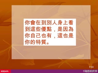 P.80 你會在到別人身上看到這些優點，是因為你自己也有，這也是你的特質。   