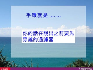 你的話在說出之前要先穿越的過濾器  P.112 手環就是 …… 