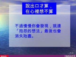 不過慢慢你會發現，就連「抱怨的想法」最後也會消失殆盡。 說出口才算， 在心裡想不算 P.13 