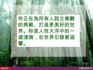 P.221 你正在為所有人設立樂觀的典範、打造更美好的世界。你是人性大洋中的一道漣漪，在世界引發著迴響。  