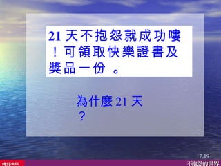 21 天不抱怨就成功嘍！可領取快樂證書及獎品一份 。 P.19 為什麼 21 天？ 