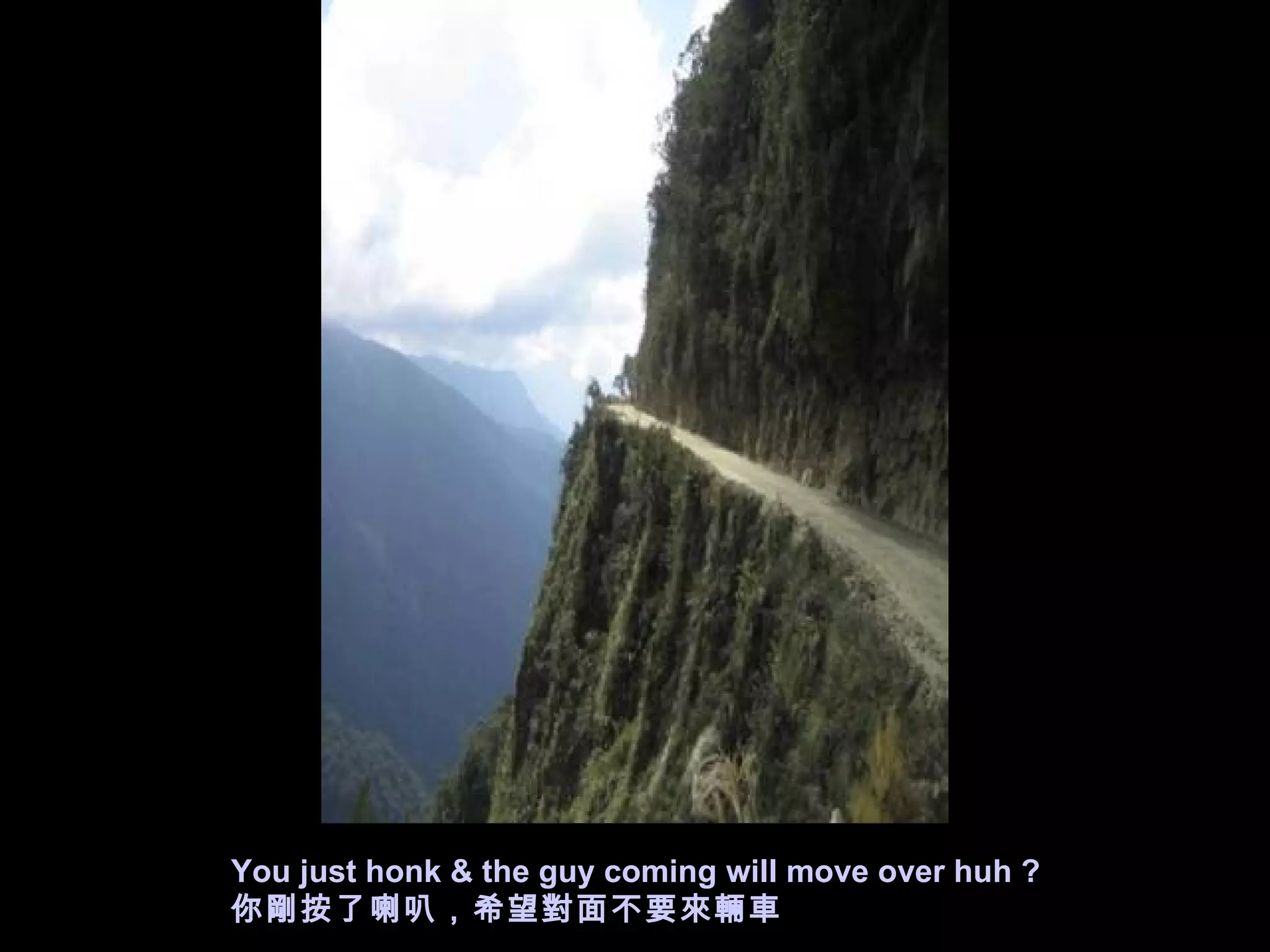 You just honk & the guy coming will move over huh ? 你剛按了喇叭，希望對面不要來輛車 