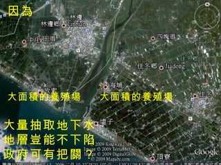 大量抽取地下水 地層豈能不下陷 政府可有把關？ 大面積的養殖場 大面積的養殖場 因為 