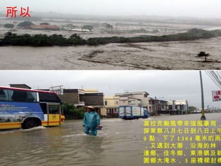 所以 莫拉克颱風帶來強風豪雨， 屏東縣八月七日到八日上午 9 點，下了 1364 毫米的雨量，又遇到大潮，沿海的林 邊鄉、佳冬鄉、東港鎮及新 園鄉大淹水， 5 座橋樑封橋。   