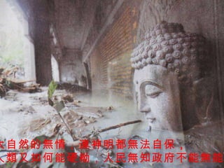 大自然的無情，連神明都無法自保 ， 人類又如何能硬柪，人民無知政府不能無能！ 