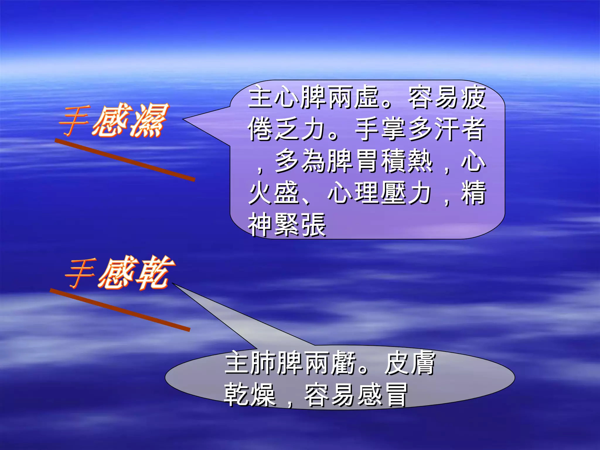 手感濕 主心脾兩虛。容易疲倦乏力。手掌多汗者，多為脾胃積熱，心火盛、心理壓力，精神緊張 手感乾 主肺脾兩虧。皮膚乾燥，容易感冒 