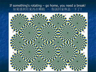 If something‘s rotating – go home, you need a break!  如果感到有 東 西在 轉動  – 你 該 回家休息一下了！ 