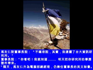 馬友仁對董事長說：  " 不瞞您說，其實，我還讀了台大資訊研究所。 " 董事長說： " 你看吧！我就知道 .......  明天把你研究所的學歷證件帶來。 " 隔天，馬友仁升為電腦部總經理，仍兼任董事長的英文秘書。 