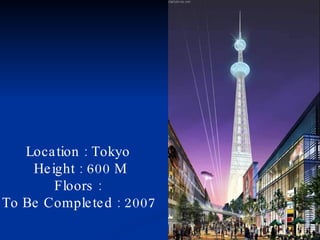 Location : Tokyo  Height : 600 M Floors :  To Be Completed : 2007   