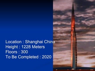 Location : Shanghai China  Height : 1228 Meters  Floors : 300  To Be Completed : 2020   